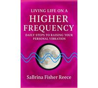 Living Life On A Higher Frequency: Daily Steps To Raising Your Personal Vibration