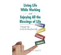 Living Life While Working and Enjoying All the Blessings of Life: 7 Simple Tips to Get the Best from Life