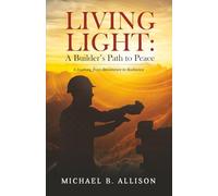 Living Light: A Builder’s Path to Peace: A Journey from Resistance to Radiance