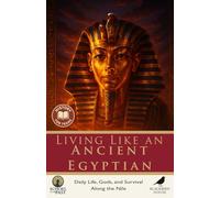 Living Like an Ancient Egyptian: Daily Life, Gods, and Survival Along the Nile: Pharaohs, Daily Life, Gods, Food, and the Afterlife (Echoes of the Past)