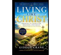 LIVING LIKE CHRIST: Growing in Character, Holiness, and Grace Through Biblical Discipleship (The Identity in Christ Series)