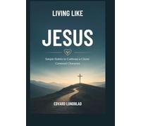 Living Like Jesus: Simple Habits to Cultivate a Christ-Centered Character