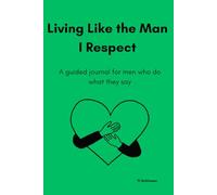 Living Like the Man I Respect: A guided journal for men who do what they say