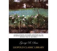 Living London: its work and its play, its humour and its pathos, its sights and its scenes. Vol. II - Section I