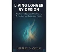 Living Longer by Design: The Modern Science of Healthspan, Prevention, and Sustainable Vitality