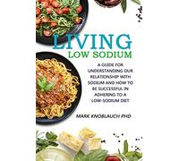 Living Low-Sodium: A guide for understanding our relationship with sodium and how to be successful in adhering to a low-sodium diet