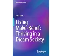 Living Make-Belief: Thriving in a Dream Society (Anticipation Science, 9)