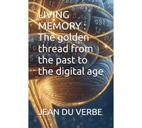 LIVING MEMORY : The golden thread from the past to the digital age (Entre Verbe et Machine (Tome 1))