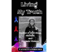 Living My Truth: Survivor of Child Abuse, Depression, AIDS/ HIV and Domestic Violence.