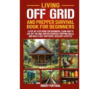 LIVING OFF GRID AND PREPPER SURVIVAL GUIDE FOR BEGINNERS: LEARN HOW TO LIVE OFF GRID, MASTER ESSENTIAL PREPPING SKILLS, & BUILD A SELF-SUFFICIENT, RESILIENT LIFESTYLE