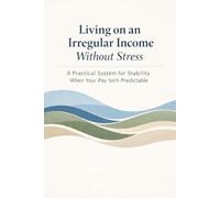 Living on an Irregular Income Without Stress: A Practical System for Stability When Your Pay isnt Predictable
