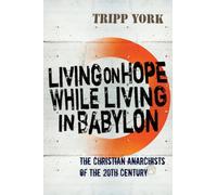 Living on Hope While Living in Babylon: The Christian Anarchists of the Twentieth Century: The Christian Anarchists of the 20th Century