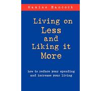 Living on Less and Liking it More: How to Reduce Your Spending and Increase Your Living