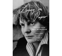 Living on Paper - Letters from Iris Murdoch, 1934-1995