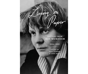 Living on Paper: Letters from Iris Murdoch, 1934-1995