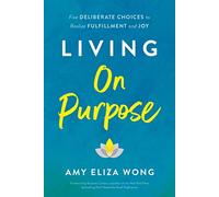 Living On Purpose: Five Deliberate Choices to Realize Fulfillment and Joy