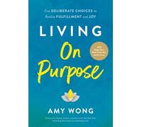 Living on Purpose: Five Deliberate Choices to Realize Fulfillment and Joy