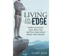 Living on the Edge: How to Fight and Win the Battle for Your Mind and Heart