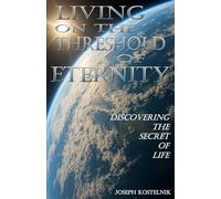 Living on the Threshold of Eternity: Discovering the Secret of Life