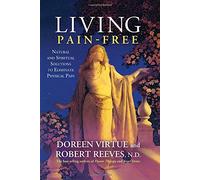 Living Pain-Free: Natural and Spiritual Solutions to Eliminate Physical Pain