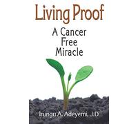 Living Proof: A Cancer Free Miracle: A Cancer Free Miracle