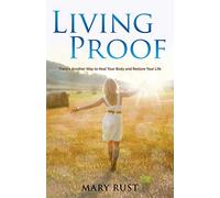 Living Proof: There’s Another Way to Heal Your Body and Restore Your Life