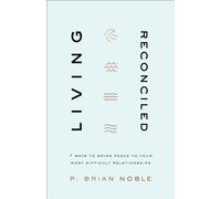 Living Reconciled: 7 Ways to Bring Peace to Your Most Difficult Relationships