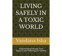 LIVING SAFELY IN A TOXIC WORLD: Understanding Everyday Toxic Exposure and Protecting Our Families