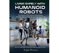 Living Safely with Humanoid Robots: The Ultimate STEM Guide to Home Robots, AI Safety, Ethics & Hands-On Activities (Ages 8-12)