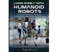 Living Safely with Humanoid Robots: The Ultimate STEM Guide to Home Robots, AI Safety, Ethics & Hands-On Activities (Ages 8-12)