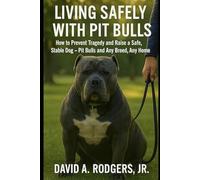 Living Safely With Pit Bulls: A Practical Guide to Responsible Ownership of Powerful Breeds: How to Prevent Tragedy and Raise a Safe, Stable Dog - Pit Bulls and Any Breed, Any Home
