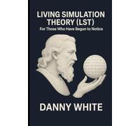 LIVING SIMULATION THEORY (LST): FOR THOSE WHO HAVE BEGUN TO NOTICE