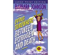 Living Somewhere Between Estrogen and Death, Large Print: A Wise, Witty, and Humorous Guide to the Joys and Challenges of Aging Gleefully (Humor from Barbara Johnson)