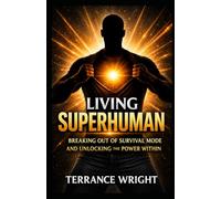 Living Superhuman: Breaking Out Of Survival Mode and Unlocking the Power Within: 1