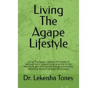 Living The Agape Lifestyle: Living The Agape Lifestyle: The clarity of learning God's unconditional love that brings healing to pain and trauma ... the process. (Living the Agape Lifestye)