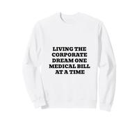 Living The Corporate Dream One Medical Bill At A Time Sweatshirt