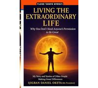 LIVING THE EXTRAORDINARY LIFE: Why You Don’t Need Anyone’s Permission to Be Great
