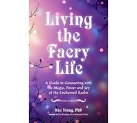Living the Faery Life: A Guide to Connecting with the Magic, Power and Joy of the Enchanted Realm (A gift and a fun guide to the world of fairies and nature, Paganism)