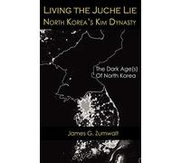Living the Juche Lie North Korea's Kim Dynasty