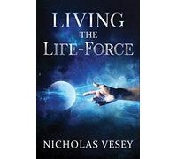 Living the Life-Force: ...and Finding Your Own Way to Do It