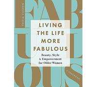 Living the Life More Fabulous: Beauty, Style and Empowerment for Older Women