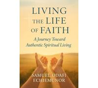 LIVING THE LIFE OF FAITH: A Journey Toward Authentic Spiritual Living