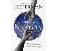 Living the Mystery: What Lies Between Science and Religion