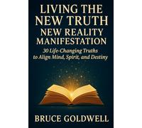 Living the New Truth: New Reality Manifestation: 30 Life-Changing Truths to Align Mind, Spirit, and Destiny