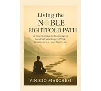 LIVING THE NOBLE EIGHTFOLD PATH: A Practical Guide to Applying Buddhist Wisdom in Work, Relationships, and Daily Life