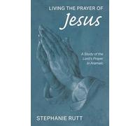 Living the Prayer of Jesus: A Study of the Lord's Prayer in Aramaic
