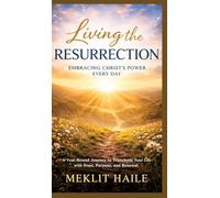 Living the Resurrection: Embracing Christ's Power Every Day:A Year-Round Journey to Transform Your Life with Hope, Purpose, and Renewal