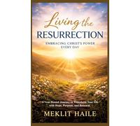 Living the Resurrection: Embracing Christ's Power Every Day:A Year-Round Journey to Transform Your Life with Hope, Purpose, and Renewal