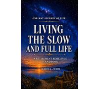 LIVING THE SLOW AND FULL LIFE: A RETIREMENT RESILIANCE HANDBOOK