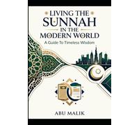 Living The Sunnah In The Modern World: A Guide to Timeless Wisdom: Practical Islamic Guidance for Faith, Character, Work, Family, and Daily Life ... for the Challenges Facing Muslims Today)